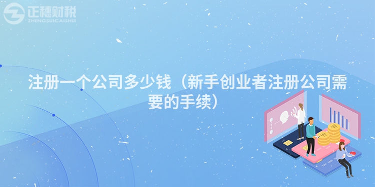 注冊一個公司多少錢（新手創業者注冊公司需要的手續）