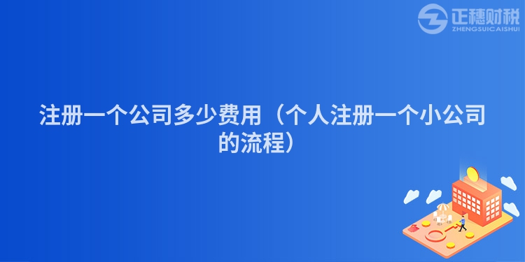 注冊一個公司多少費用（個人注冊一個小公司的流程）