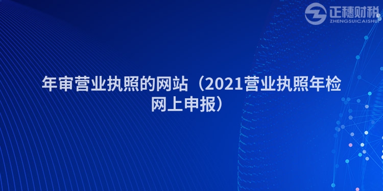 年審營(yíng)業(yè)執(zhí)照的網(wǎng)站（2023營(yíng)業(yè)執(zhí)照年檢網(wǎng)上申報(bào)）