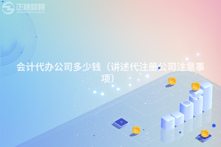 會(huì)計(jì)代辦公司多少錢（講述代注冊(cè)公司注意事項(xiàng)）