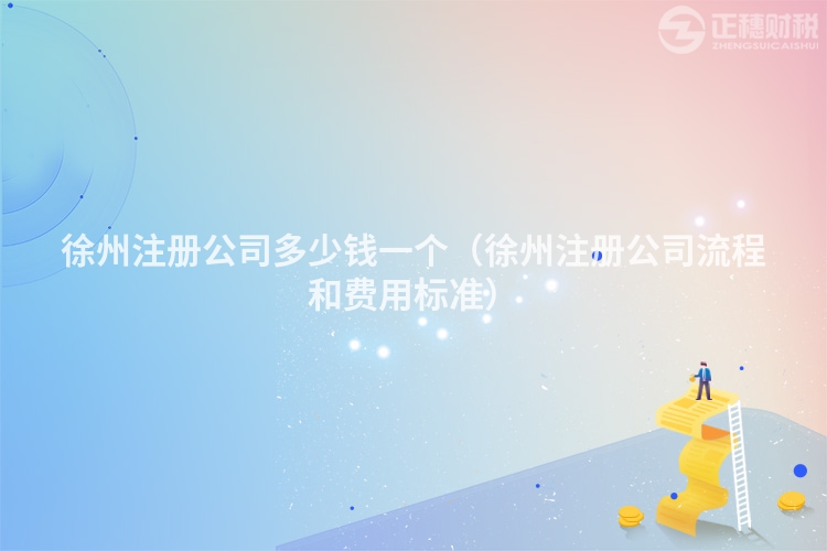 徐州注冊(cè)公司多少錢(qián)一個(gè)（徐州注冊(cè)公司流程和費(fèi)用標(biāo)準(zhǔn)）