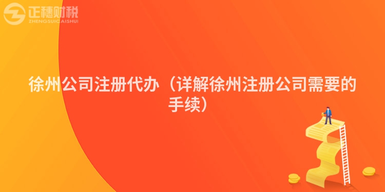徐州公司注冊代辦（詳解徐州注冊公司需要的手續）