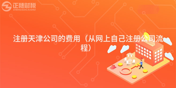 注冊天津公司的費用（從網(wǎng)上自己注冊公司流程）