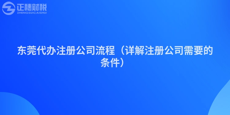 東莞代辦注冊公司流程（詳解注冊公司需要的條件）