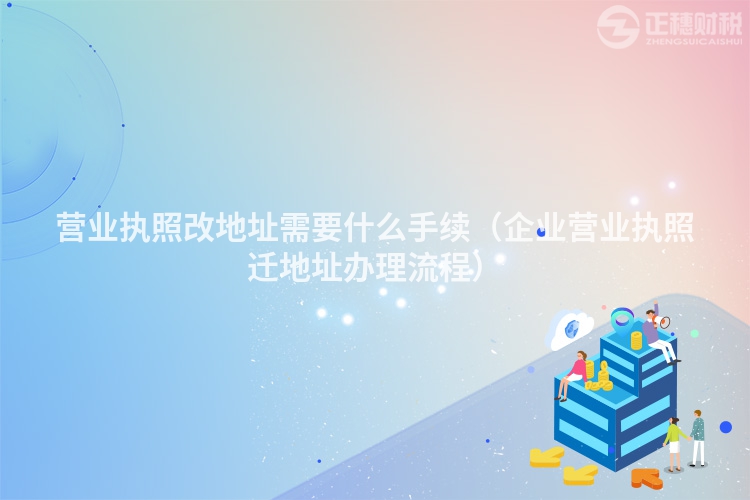 營業執照改地址需要什么手續（企業營業執照遷地址辦理流程）