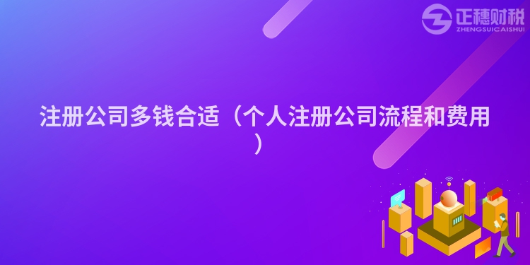 注冊公司多錢合適（個人注冊公司流程和費用）