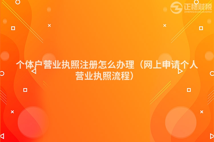個體戶營業執照注冊怎么辦理（網上申請個人營業執照流程）
