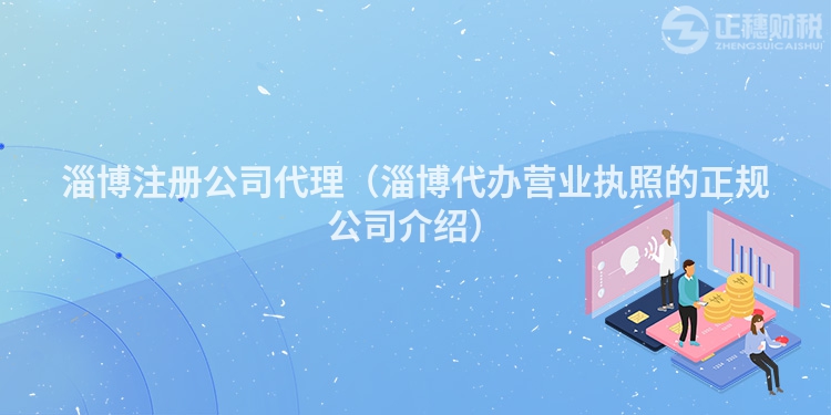 淄博注冊公司代理（淄博代辦營業執照的正規公司介紹）