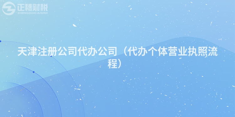 天津注冊公司代辦公司（代辦個體營業執照流程）