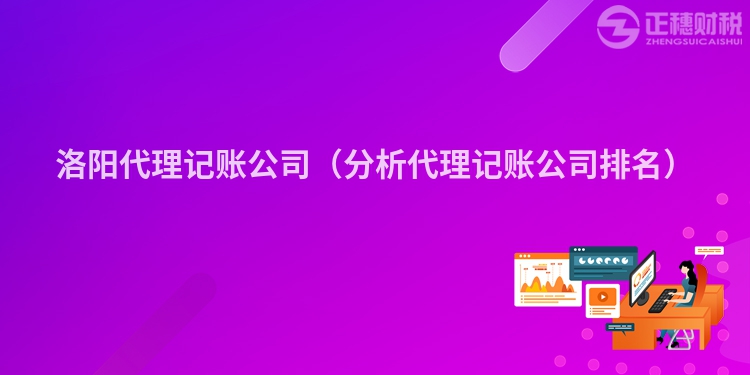 洛陽代理記賬公司（分析代理記賬公司排名）