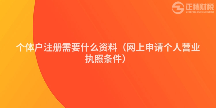 個體戶注冊需要什么資料（網上申請個人營業執照條件）