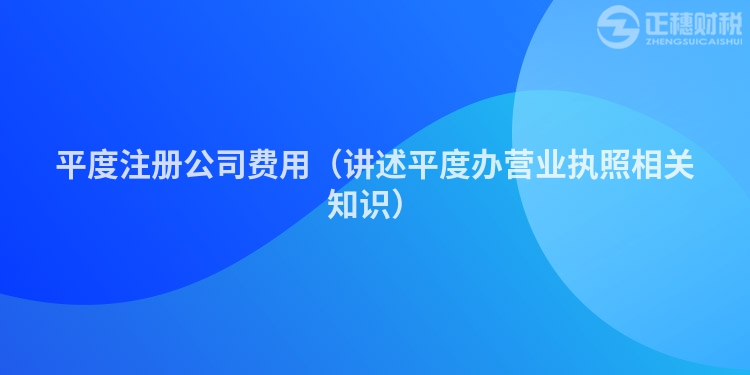 平度注冊公司費用（講述平度辦營業執照相關知識）