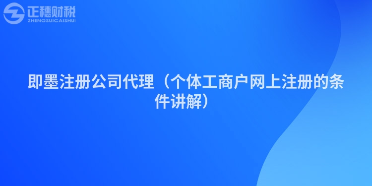即墨注冊公司代理（個體工商戶網上注冊的條件講解）