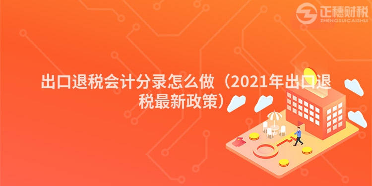 出口退稅會計分錄怎么做（2023年出口退稅最新政策）