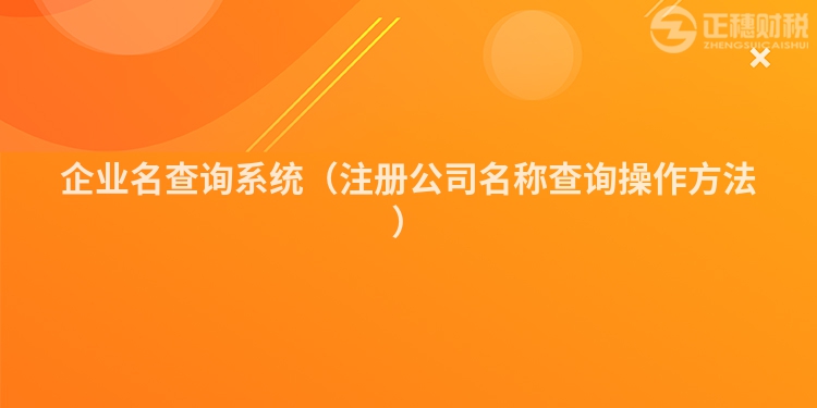 企業(yè)名查詢系統(tǒng)(注冊(cè)公司名稱查詢操作方法)