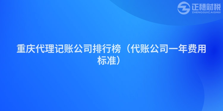 重慶代理記賬公司排行榜(代賬公司一年費用標(biāo)準(zhǔn))