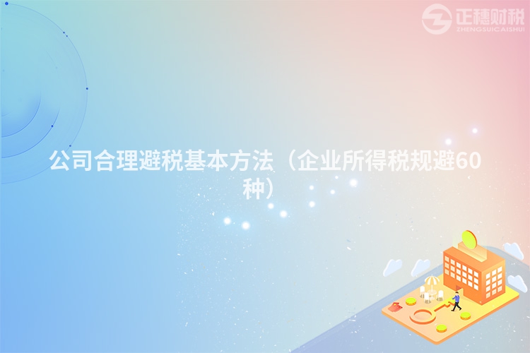 公司合理避稅基本方法（企業(yè)所得稅規(guī)避60種）