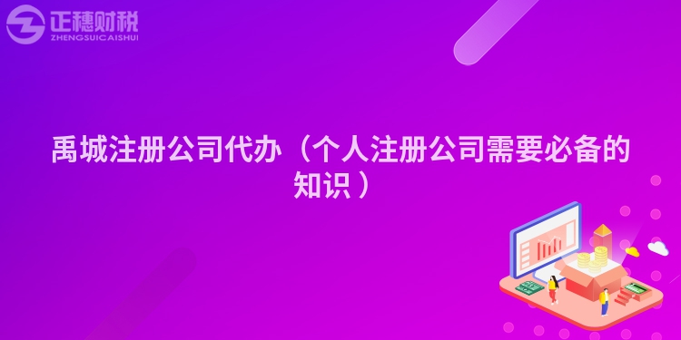 禹城注冊公司代辦（個人注冊公司需要必備的知識 ）