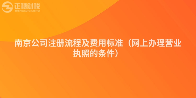 南京公司注冊流程及費用標準（網上辦理營業執照的條件）