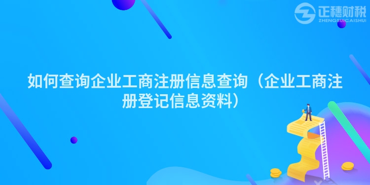 如何查詢企業(yè)工商注冊信息查詢（企業(yè)工商注冊登記信息資料）