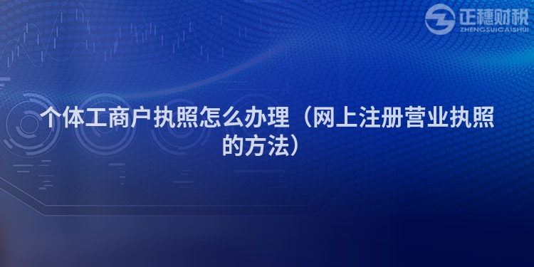 個體工商戶執照怎么辦理（網上注冊營業執照的方法）