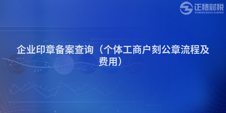 企業(yè)印章備案查詢（個體工商戶刻公章流程及費用）