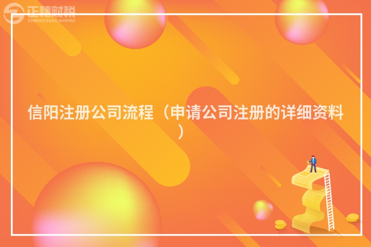 信陽(yáng)注冊(cè)公司流程（申請(qǐng)公司注冊(cè)的詳細(xì)資料）