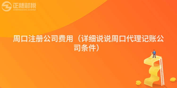 周口注冊公司費用（詳細說說周口代理記賬公司條件）