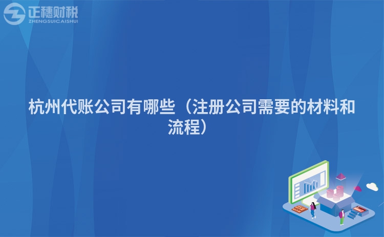 杭州代賬公司有哪些（注冊公司需要的材料和流程）
