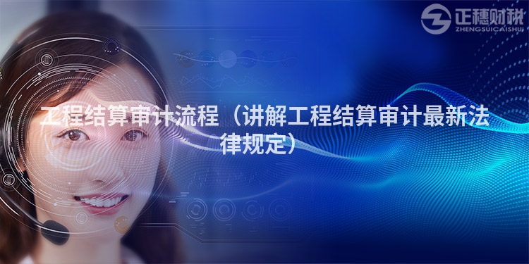 工程結算審計流程（講解工程結算審計最新法律規定）