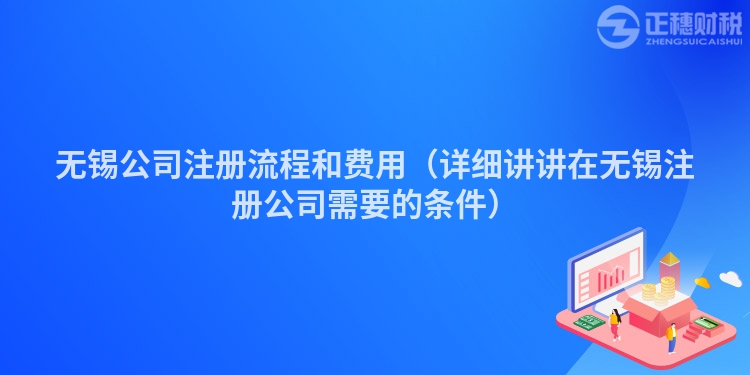 無錫公司注冊流程和費用（詳細講講在無錫注冊公司需要的條件）