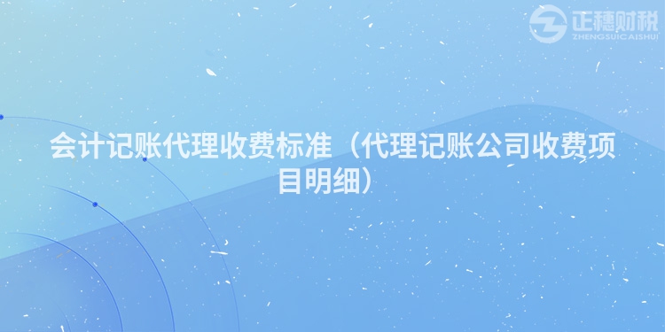 會計記賬代理收費標準（代理記賬公司收費項目明細）