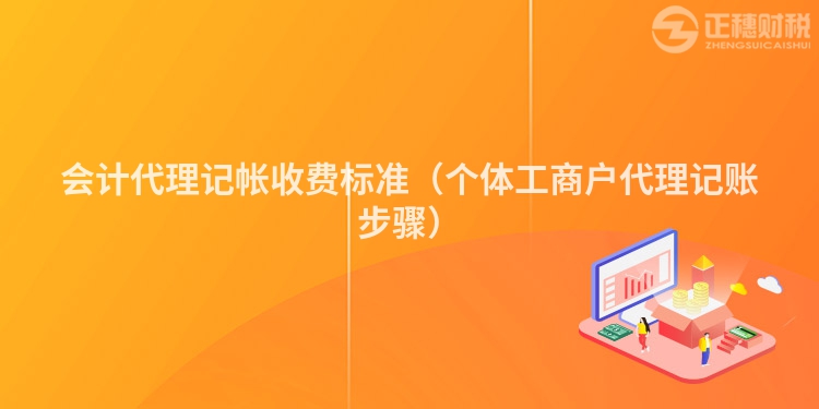 會(huì)計(jì)代理記帳收費(fèi)標(biāo)準(zhǔn)（個(gè)體工商戶代理記賬步驟）
