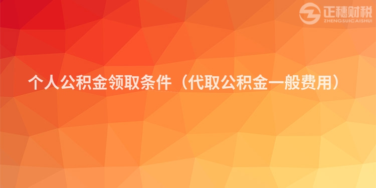 個人公積金領(lǐng)取條件（代取公積金一般費(fèi)用）