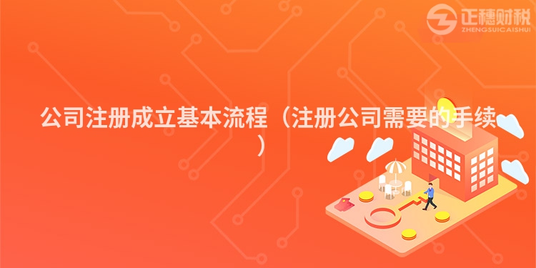 公司注冊成立基本流程（注冊公司需要的手續(xù)）