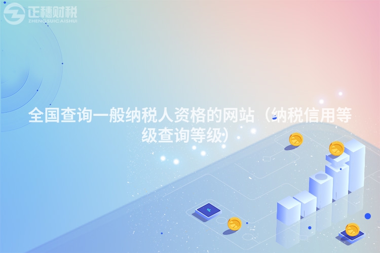 全國查詢一般納稅人資格的網站（納稅信用等級查詢等級）