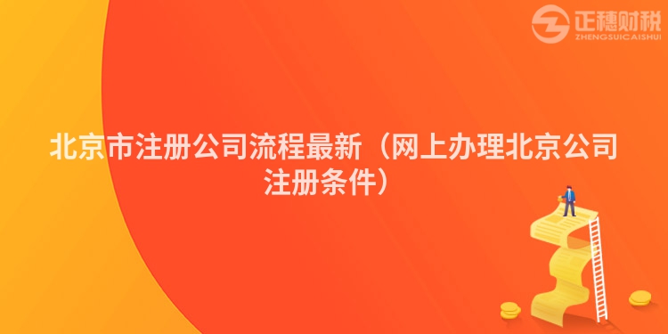 北京市注冊公司流程最新（網(wǎng)上辦理北京公司注冊條件）