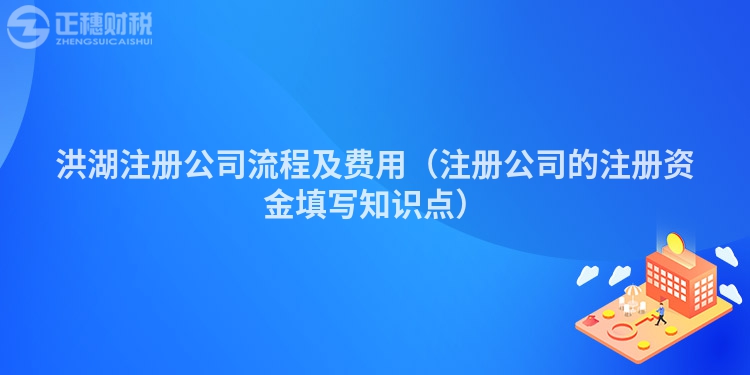 洪湖注冊公司流程及費用（注冊公司的注冊資金填寫知識點）